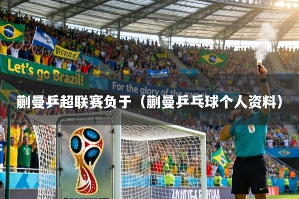 蒯曼乒超联赛负于（蒯曼乒乓球个人资料）