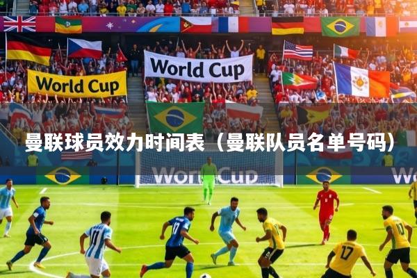 曼联球员效力时间表（曼联队员名单号码）