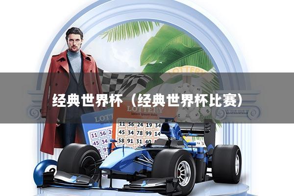 经典世界杯（经典世界杯比赛）