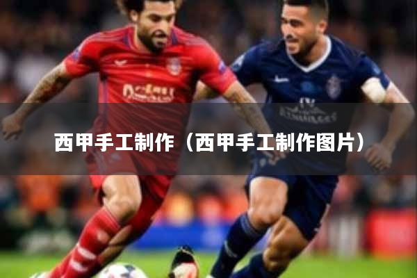 西甲手工制作(西甲手工制作图片)