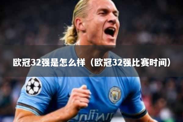 欧冠32强是怎么样(欧冠32强比赛时间)