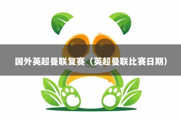 国外英超曼联复赛（英超曼联比赛日期）