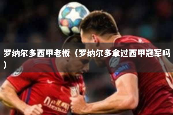 罗纳尔多西甲老板（罗纳尔多拿过西甲冠军吗）