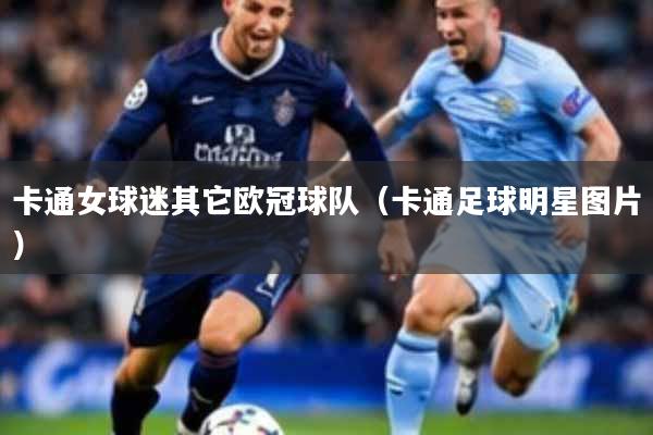 卡通女球迷其它欧冠球队（卡通足球明星图片）