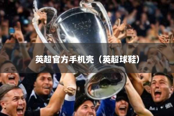 英超官方手机壳（英超球鞋）