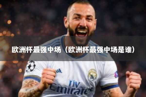 欧洲杯最强中场（欧洲杯最强中场是谁）