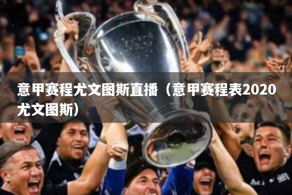 意甲赛程尤文图斯直播（意甲赛程表2020尤文图斯）