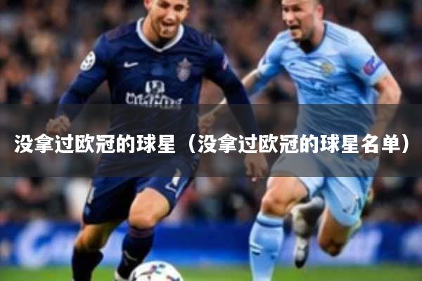 没拿过欧冠的球星（没拿过欧冠的球星名单）