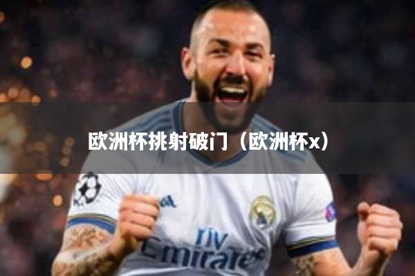 欧洲杯挑射破门(欧洲杯x)