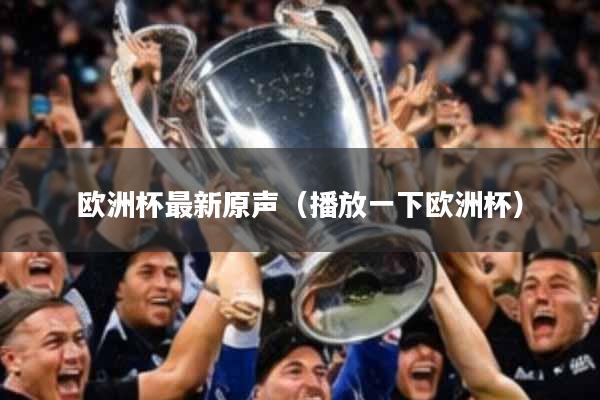 欧洲杯最新原声（播放一下欧洲杯）